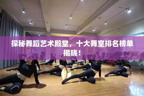 探秘舞蹈藝術(shù)殿堂，十大舞室排名榜單揭曉！