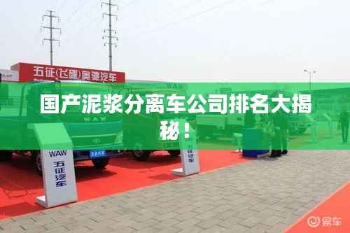 國產泥漿分離車公司排名大揭秘！