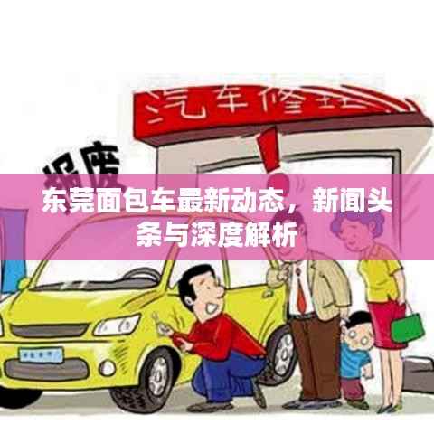 東莞面包車最新動態，新聞頭條與深度解析