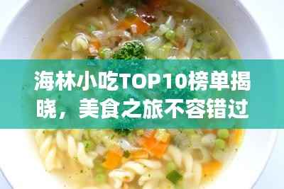 海林小吃TOP10榜單揭曉，美食之旅不容錯(cuò)過(guò)的絕佳選擇！