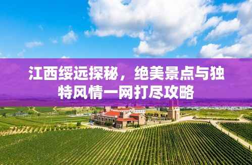 江西綏遠探秘，絕美景點與獨特風情一網打盡攻略
