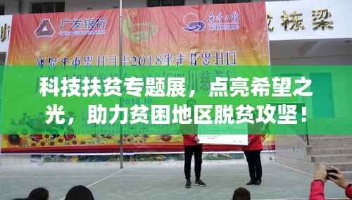 科技扶貧專題展，點亮希望之光，助力貧困地區(qū)脫貧攻堅！