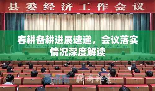 春耕備耕進(jìn)展速遞，會(huì)議落實(shí)情況深度解讀