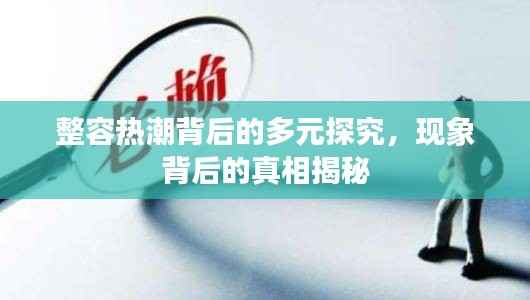 整容熱潮背后的多元探究，現(xiàn)象背后的真相揭秘