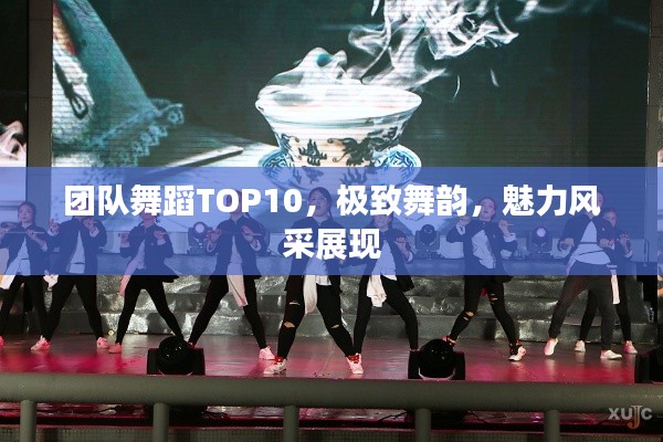 團隊舞蹈TOP10，極致舞韻，魅力風采展現