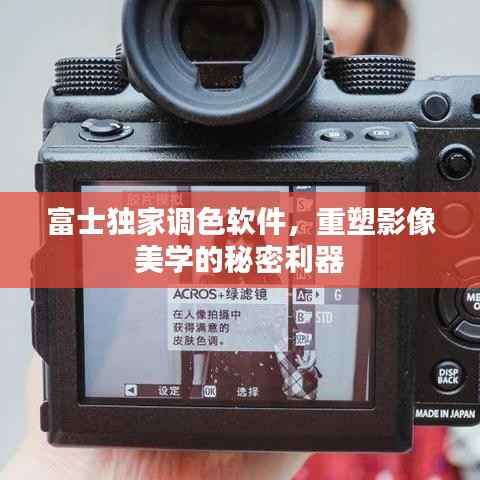 富士獨家調(diào)色軟件，重塑影像美學(xué)的秘密利器