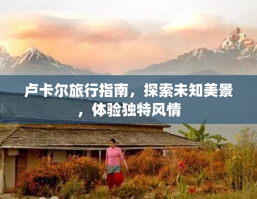 盧卡爾旅行指南，探索未知美景，體驗獨特風(fēng)情