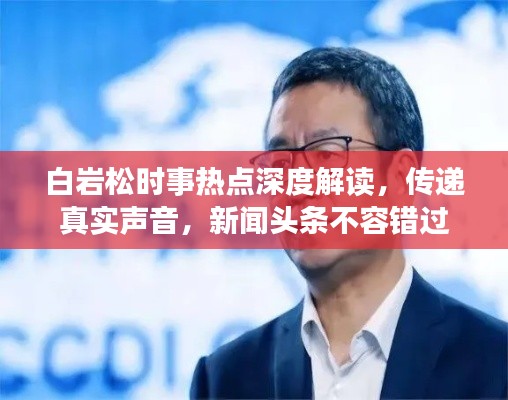 白巖松時(shí)事熱點(diǎn)深度解讀，傳遞真實(shí)聲音，新聞?lì)^條不容錯(cuò)過