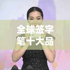 全球簽字筆十大品牌排名榜單揭曉！