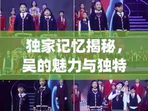 獨家記憶揭秘，吳的魅力與獨特風采展現(xiàn)