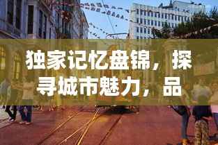 獨家記憶盤錦，探尋城市魅力，品味獨特風情