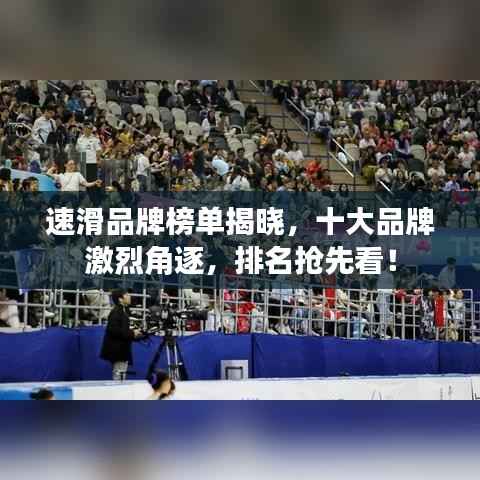 速滑品牌榜單揭曉，十大品牌激烈角逐，排名搶先看！