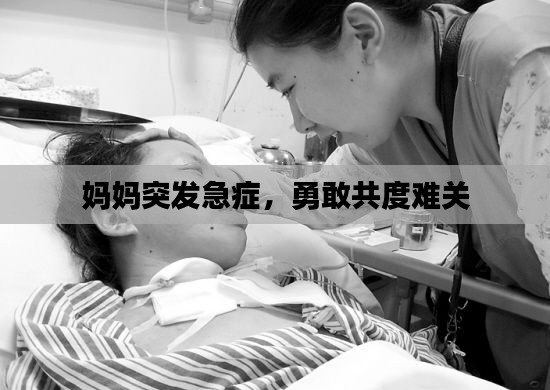 媽媽突發急癥，勇敢共度難關
