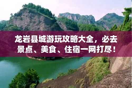 龍巖縣城游玩攻略大全，必去景點(diǎn)、美食、住宿一網(wǎng)打盡！