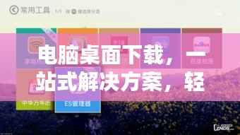 電腦桌面下載，一站式解決方案，輕松實現桌面下載管理