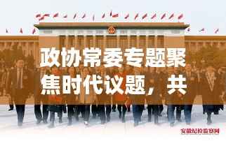 政協常委專題聚焦時代議題，共謀發展大計，共話未來輝煌