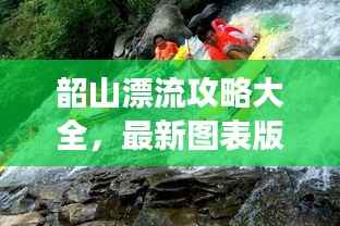 韶山漂流攻略大全，最新圖表版攻略，帶你玩轉漂流之旅！