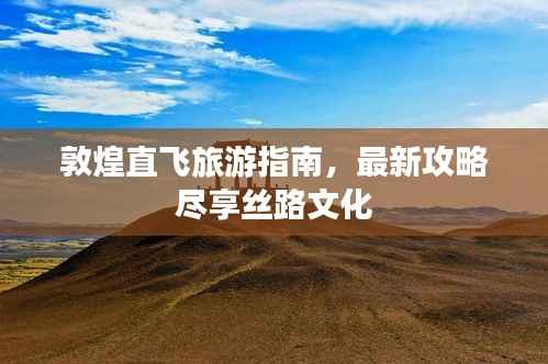 敦煌直飛旅游指南，最新攻略盡享絲路文化