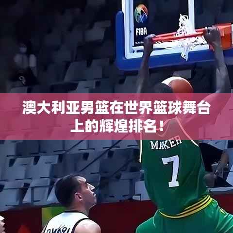 澳大利亞男籃在世界籃球舞臺(tái)上的輝煌排名！