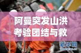 阿曼突發山洪考驗團結與救援，災難面前的人性光輝閃耀
