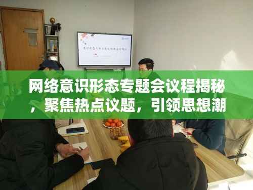 網絡意識形態專題會議程揭秘，聚焦熱點議題，引領思想潮流