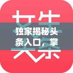 獨家揭秘頭條入口，掌握最新資訊的秘訣！