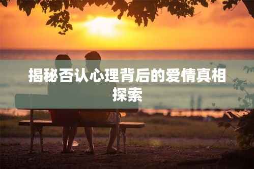 揭秘否認心理背后的愛情真相探索