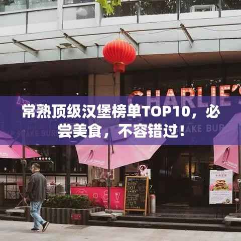 常熟頂級漢堡榜單TOP10，必嘗美食，不容錯過！