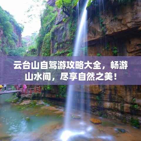 云臺山自駕游攻略大全，暢游山水間，盡享自然之美！