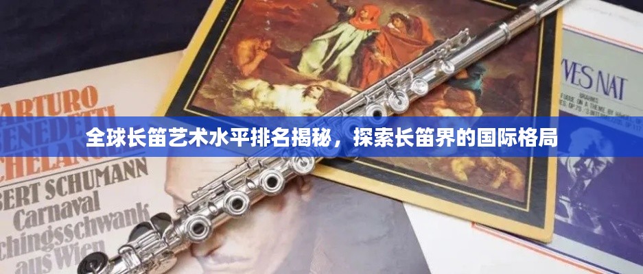 全球長(zhǎng)笛藝術(shù)水平排名揭秘，探索長(zhǎng)笛界的國(guó)際格局