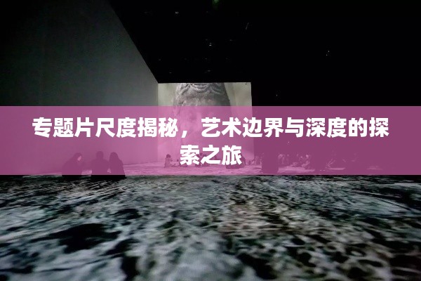 專題片尺度揭秘，藝術邊界與深度的探索之旅
