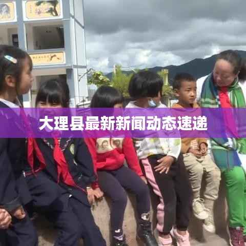 大理縣最新新聞動(dòng)態(tài)速遞