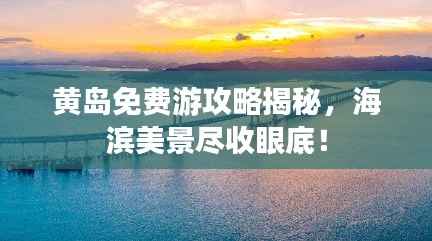 黃島免費游攻略揭秘，海濱美景盡收眼底！