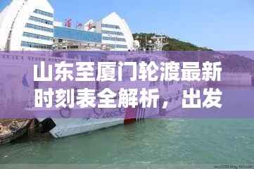 山東至廈門輪渡最新時刻表全解析，出發(fā)時間、到達時間一目了然