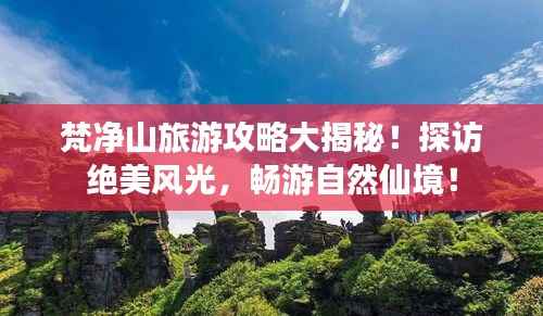 梵凈山旅游攻略大揭秘！探訪絕美風光，暢游自然仙境！