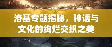 洛基專題揭秘，神話與文化的絢爛交織之美
