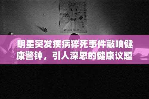 明星突發疾病猝死事件敲響健康警鐘，引人深思的健康議題