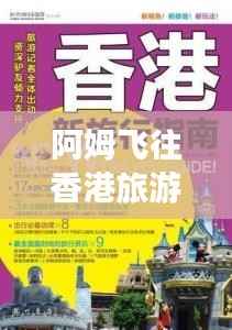 阿姆飛往香港旅游攻略大全，最新指南速遞！