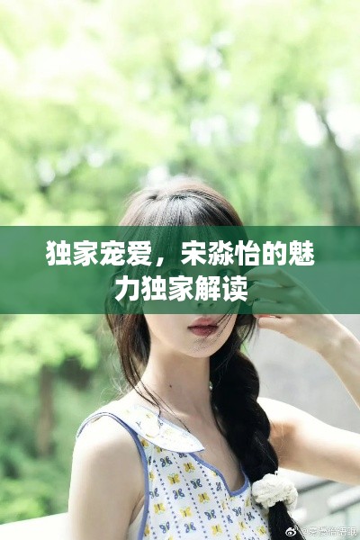 獨家寵愛，宋淼怡的魅力獨家解讀