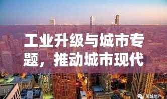 工業(yè)升級與城市專題，推動城市現(xiàn)代化進程的新引擎