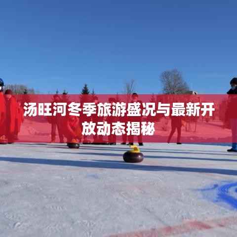 湯旺河冬季旅游盛況與最新開放動態揭秘