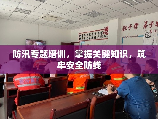 防汛專題培訓，掌握關鍵知識，筑牢安全防線