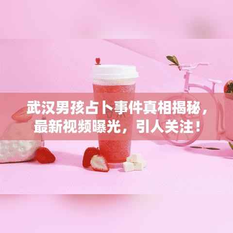 武漢男孩占卜事件真相揭秘，最新視頻曝光，引人關注！