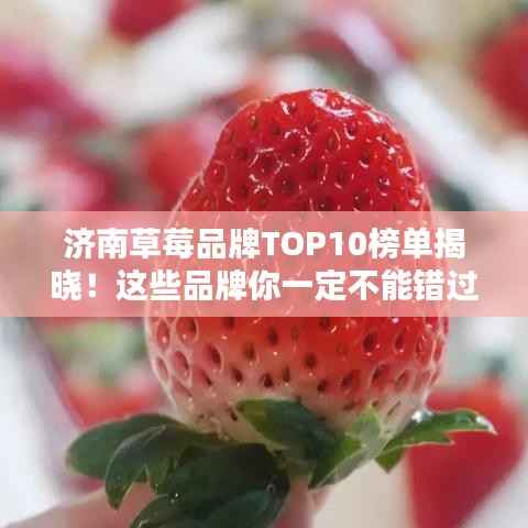 濟南草莓品牌TOP10榜單揭曉！這些品牌你一定不能錯過！