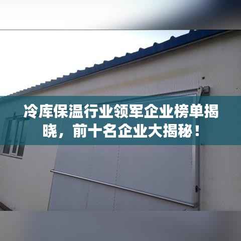 冷庫保溫行業領軍企業榜單揭曉，前十名企業大揭秘！