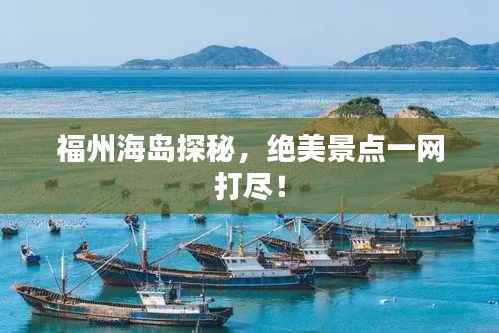 福州海島探秘，絕美景點一網打盡！