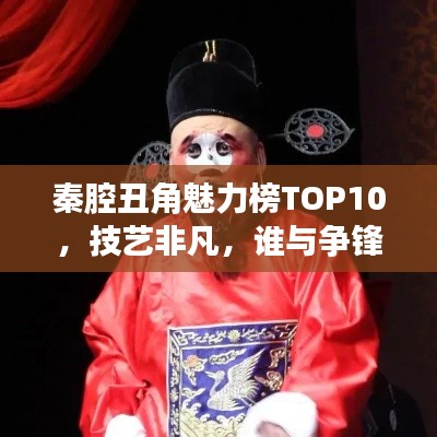 秦腔丑角魅力榜TOP10，技藝非凡，誰與爭鋒！