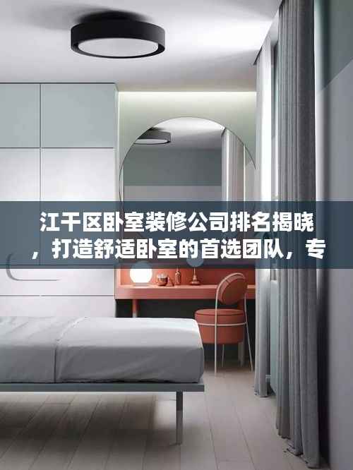 江干區臥室裝修公司排名揭曉，打造舒適臥室的首選團隊，專業設計施工，品質保障！