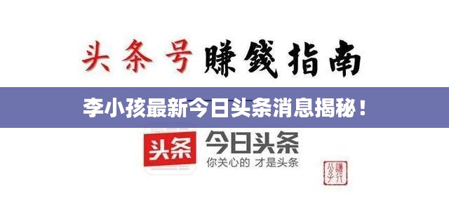 李小孩最新今日頭條消息揭秘！