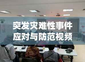 突發(fā)災(zāi)難性事件應(yīng)對(duì)與防范視頻講座，專家解析，提升應(yīng)急能力